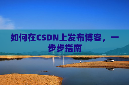 如何在CSDN上发布博客，一步步指南